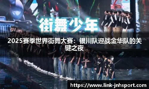 2025赛季世界街舞大赛：银川队迎战金华队的关键之夜