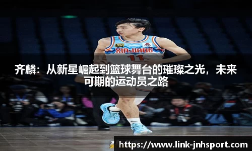 齐麟：从新星崛起到篮球舞台的璀璨之光，未来可期的运动员之路