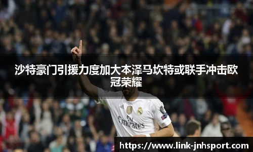 沙特豪门引援力度加大本泽马坎特或联手冲击欧冠荣耀