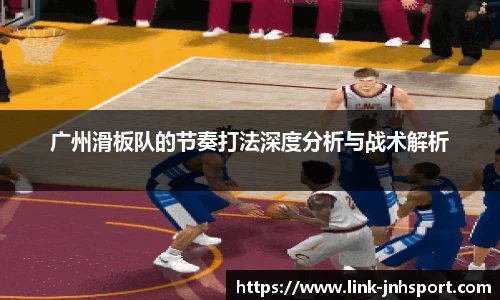 广州滑板队的节奏打法深度分析与战术解析